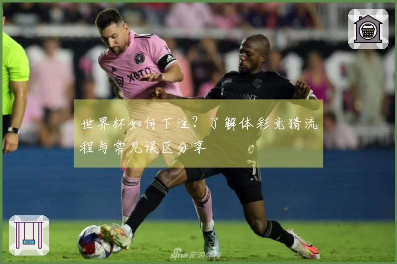 世界杯如何下注？了解体彩竞猜流程与常见误区分享
