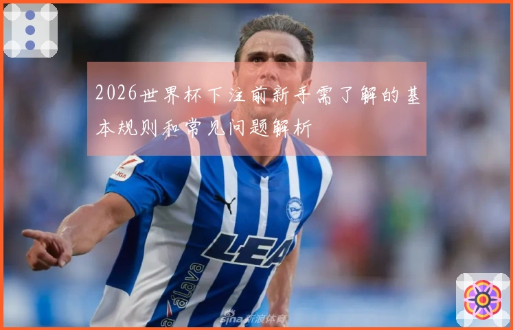 2026世界杯下注前新手需了解的基本规则和常见问题解析