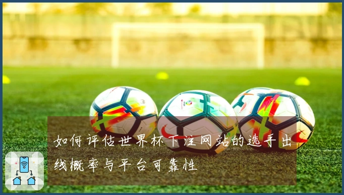 如何评估世界杯下注网站的选手出线概率与平台可靠性