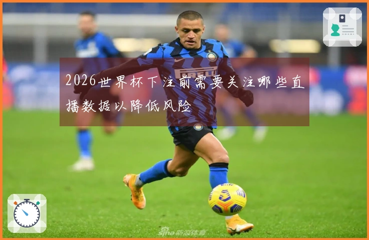 2026世界杯下注前需要关注哪些直播数据以降低风险