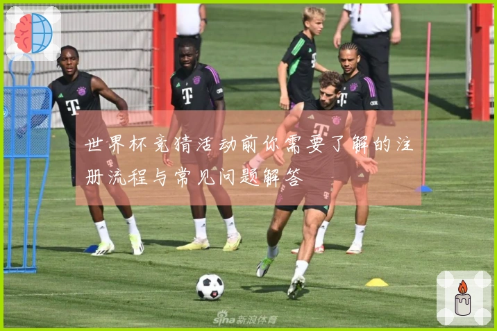世界杯竞猜活动前你需要了解的注册流程与常见问题解答