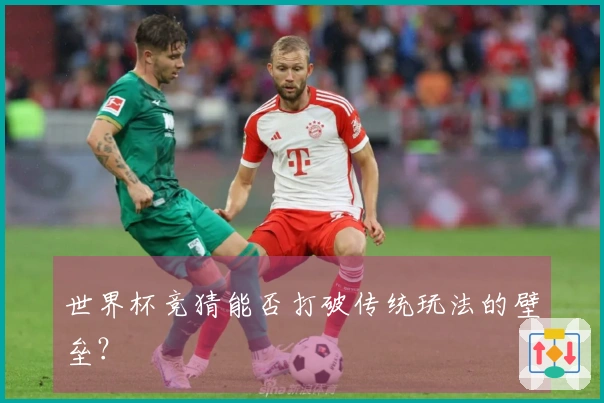 世界杯竞猜能否打破传统玩法的壁垒？