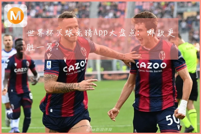 世界杯买球竞猜App大盘点：哪款更胜一筹？