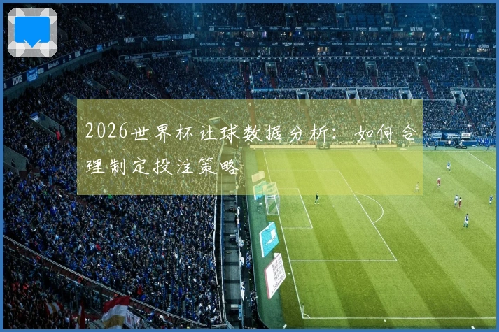2026世界杯让球数据分析：如何合理制定投注策略