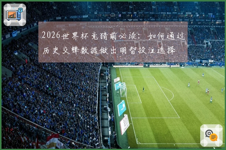 2026世界杯竞猜前必读:如何通过历史交锋数据做出明智投注选择
