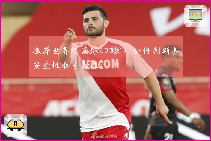 选择世界杯买球app时，如何判断其安全性和可靠性？