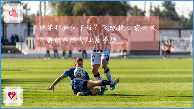 世界杯如何下注？滚球投注前必须了解的风险与注意事项