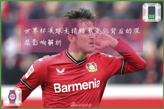 世界杯滚球竞猜赔率变化背后的深层影响解析