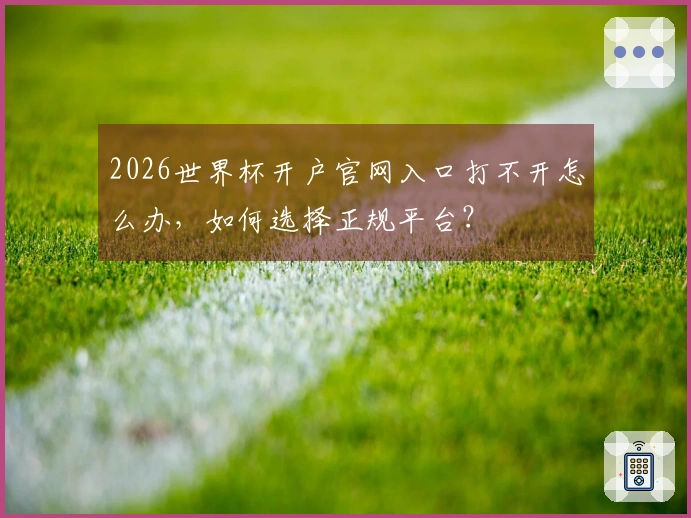 2026世界杯开户官网入口打不开怎么办，如何选择正规平台？