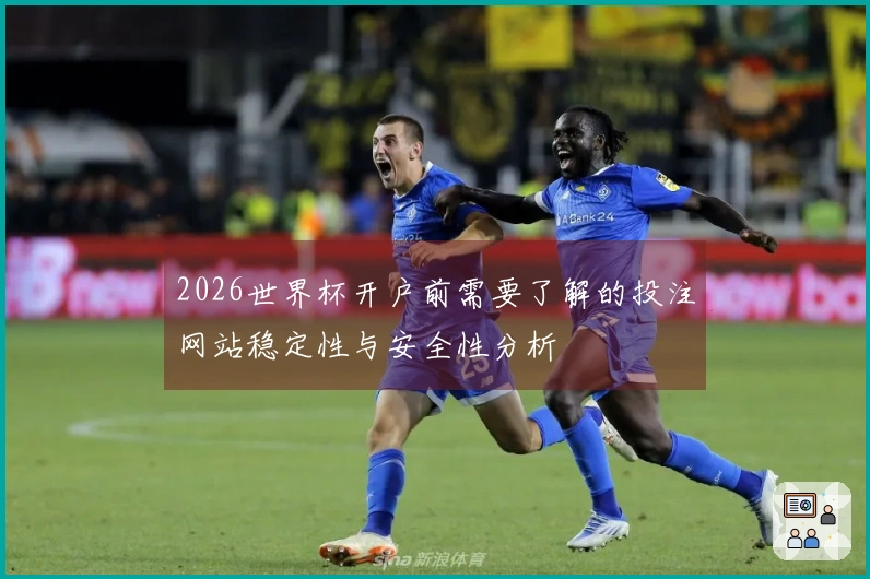 2026世界杯开户前需要了解的投注网站稳定性与安全性分析