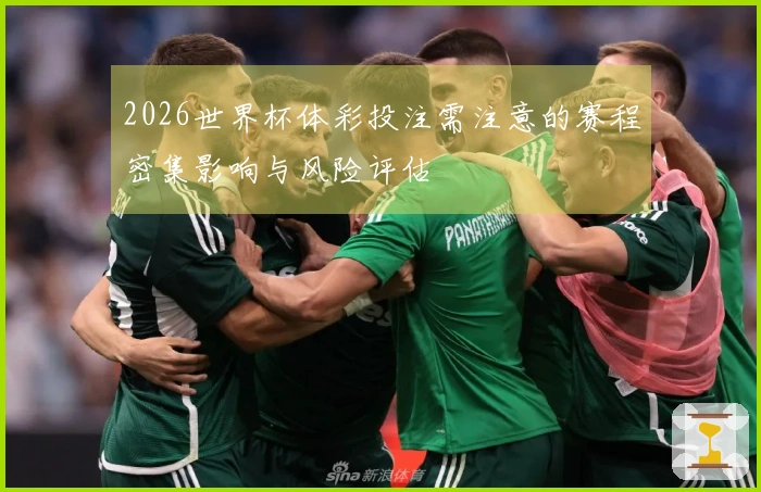 2026世界杯体彩投注需注意的赛程密集影响与风险评估