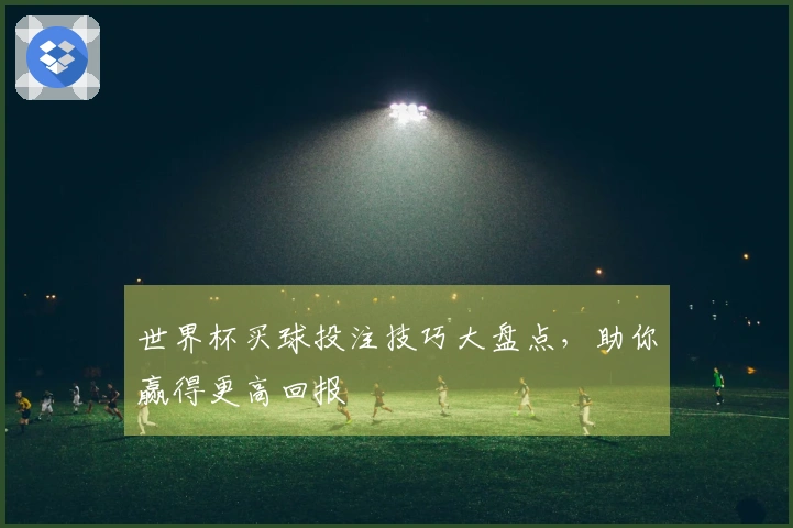 世界杯买球投注技巧大盘点，助你赢得更高回报