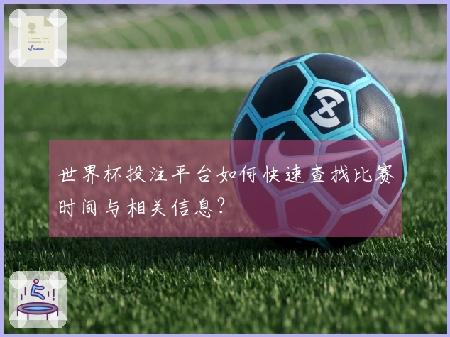 世界杯投注平台如何快速查找比赛时间与相关信息？