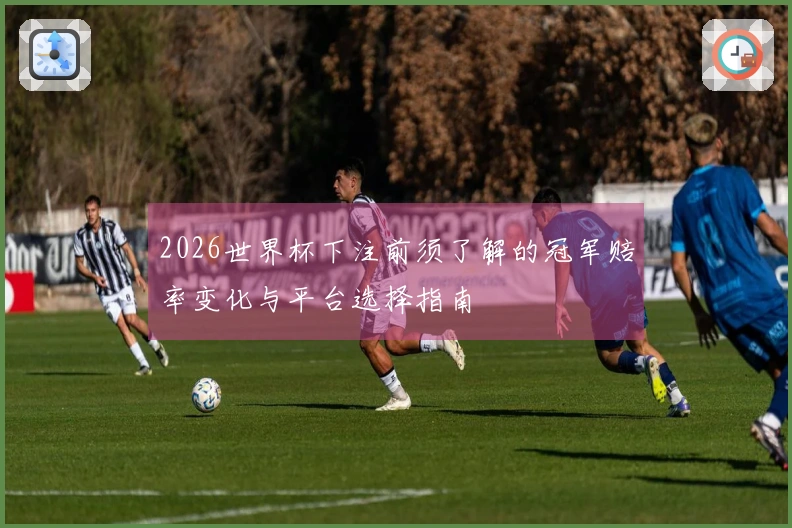 2026世界杯下注前须了解的冠军赔率变化与平台选择指南