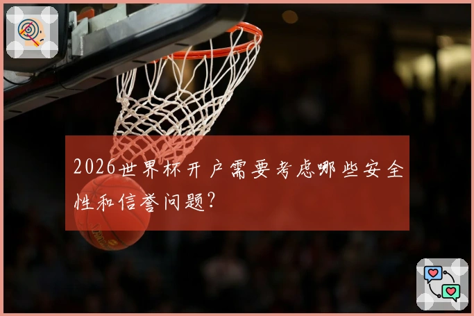 2026世界杯开户需要考虑哪些安全性和信誉问题？