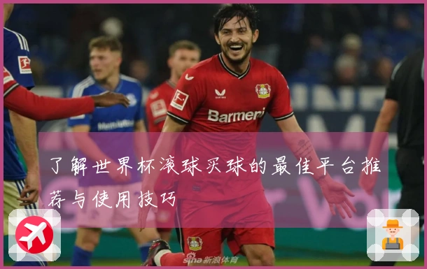 了解世界杯滚球买球的最佳平台推荐与使用技巧