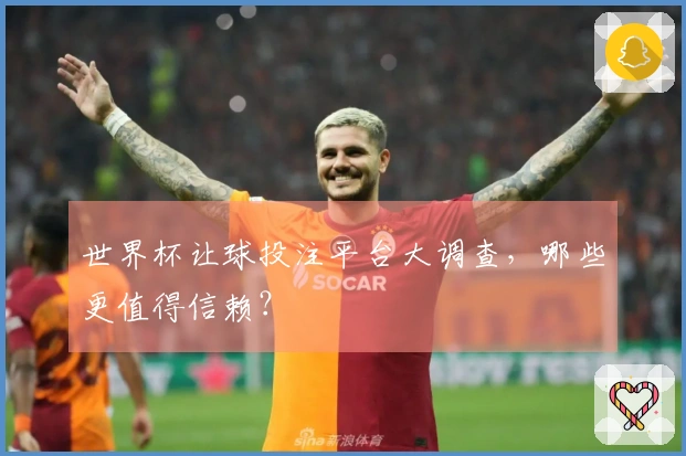 世界杯让球投注平台大调查，哪些更值得信赖？