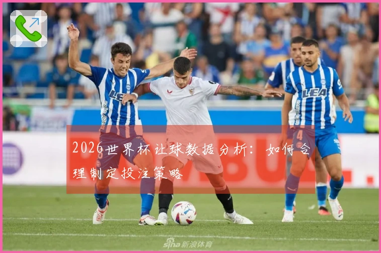2026世界杯让球数据分析：如何合理制定投注策略