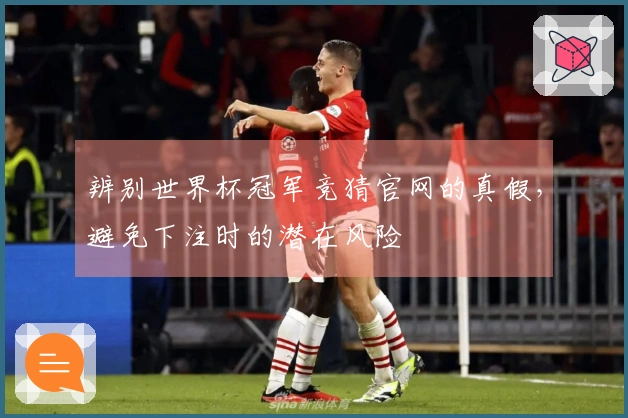 辨别世界杯冠军竞猜官网的真假，避免下注时的潜在风险