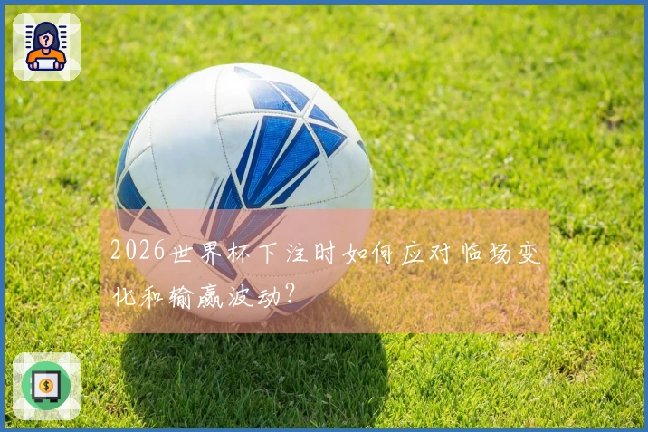 2026世界杯下注时如何应对临场变化和输赢波动？