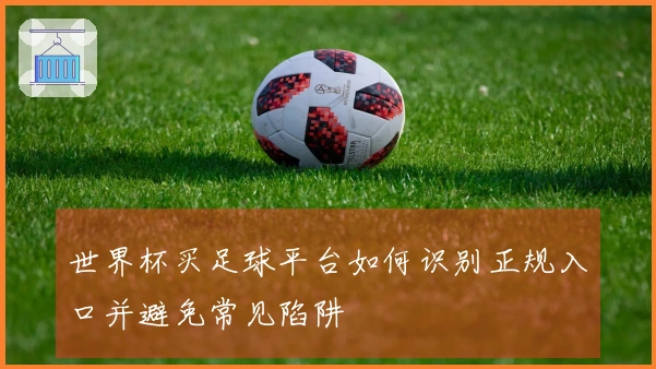 世界杯买足球平台如何识别正规入口并避免常见陷阱