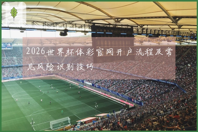 2026世界杯体彩官网开户流程及常见风险识别技巧