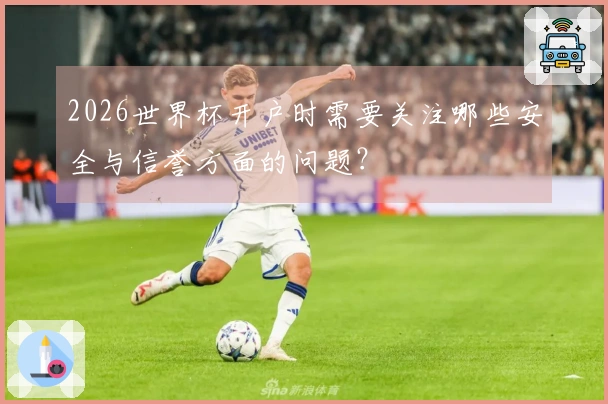 2026世界杯开户时需要关注哪些安全与信誉方面的问题？