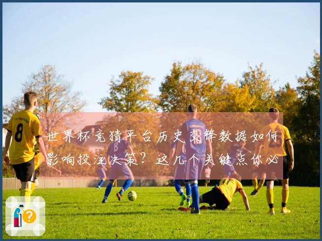世界杯竞猜平台历史交锋数据如何影响投注决策？这几个关键点你必须了解