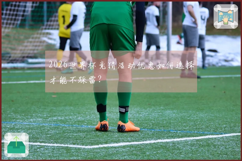 2026世界杯竞猜活动优惠如何选择才能不踩雷？