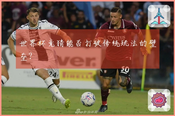 世界杯竞猜能否打破传统玩法的壁垒？