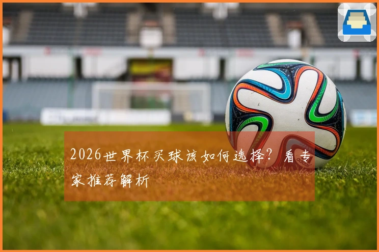 2026世界杯买球该如何选择？看专家推荐解析