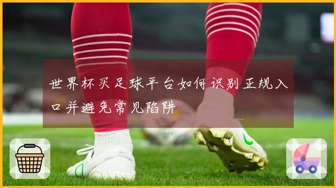 世界杯买足球平台如何识别正规入口并避免常见陷阱