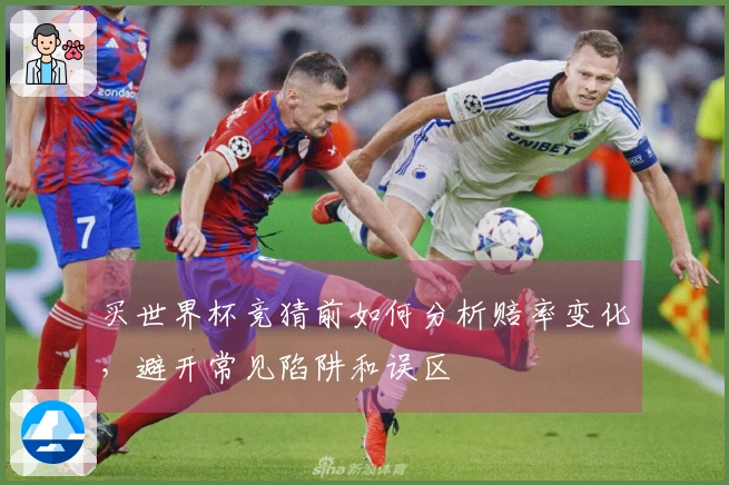 买世界杯竞猜前如何分析赔率变化，避开常见陷阱和误区