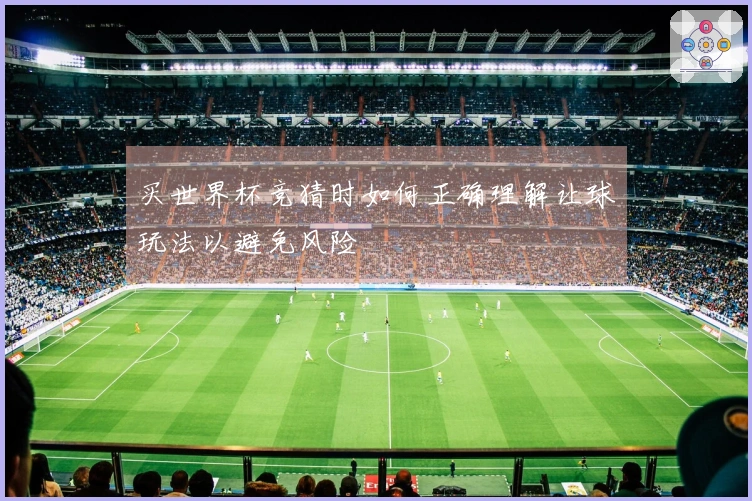 买世界杯竞猜时如何正确理解让球玩法以避免风险