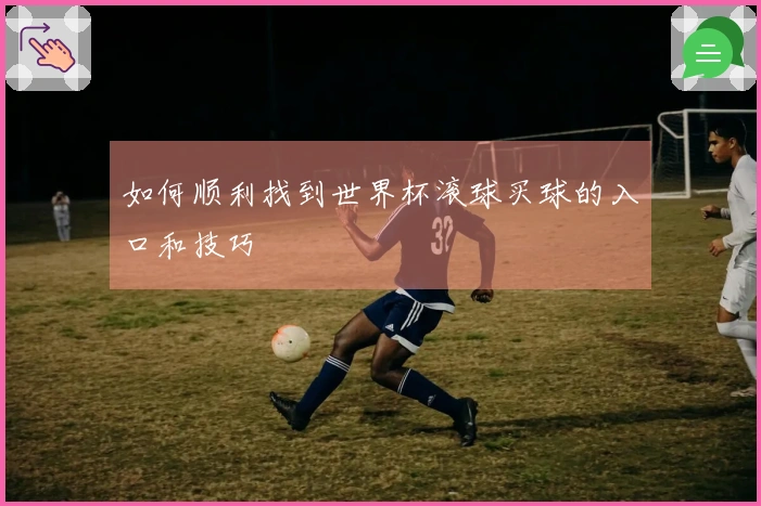 如何顺利找到世界杯滚球买球的入口和技巧