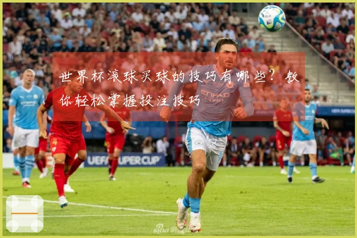 世界杯滚球买球的技巧有哪些？教你轻松掌握投注技巧
