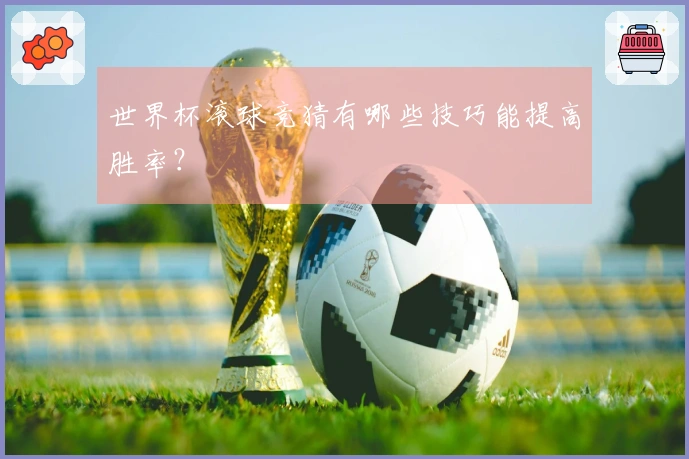 世界杯滚球竞猜有哪些技巧能提高胜率？