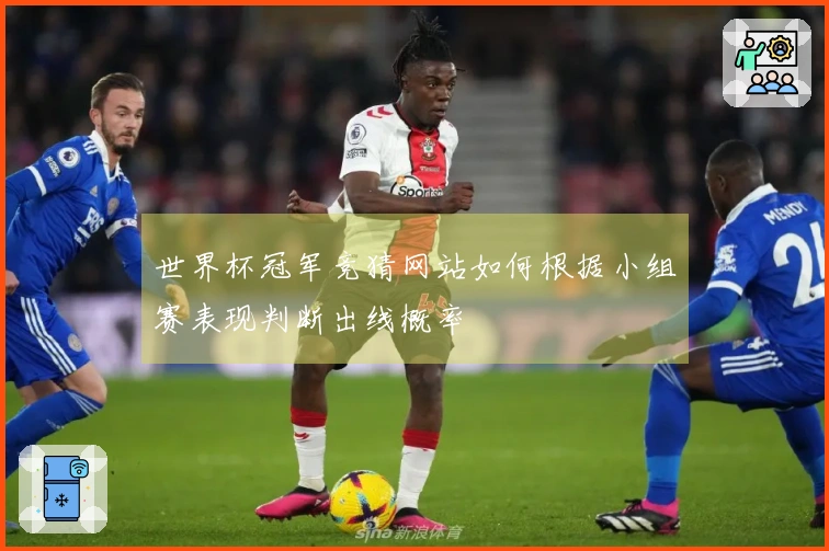 世界杯冠军竞猜网站如何根据小组赛表现判断出线概率