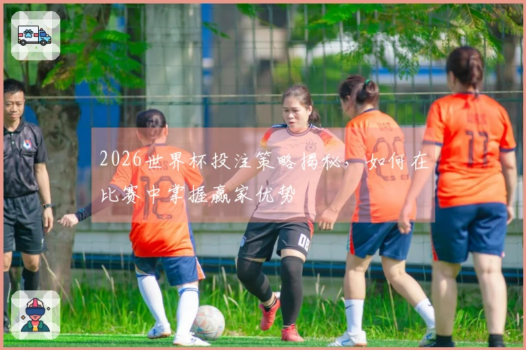 2026世界杯投注策略揭秘，如何在比赛中掌握赢家优势