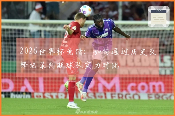 2026世界杯竞猜：如何通过历史交锋记录判断球队实力对比