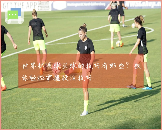 世界杯滚球买球的技巧有哪些？教你轻松掌握投注技巧