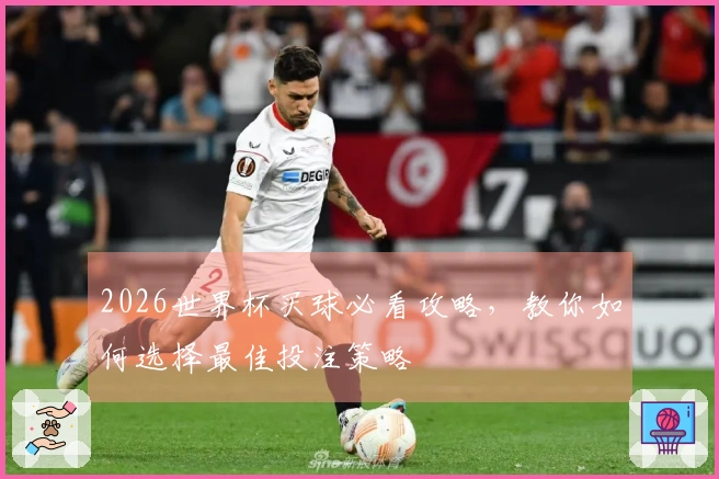 2026世界杯买球必看攻略，教你如何选择最佳投注策略