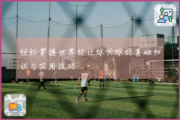 轻松掌握世界杯让球买球的基础知识与实用技巧