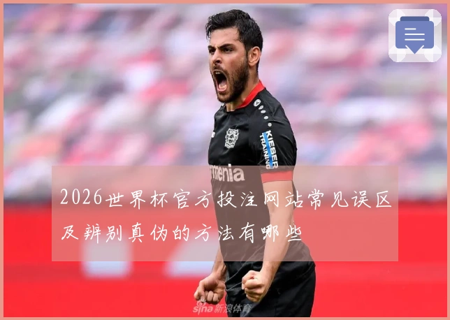 2026世界杯官方投注网站常见误区及辨别真伪的方法有哪些