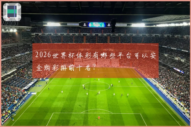 2026世界杯体彩有哪些平台可以安全购彩排前十名？